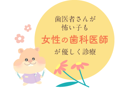 歯医者さんが怖い子も女性の歯科医師が優しく診療
