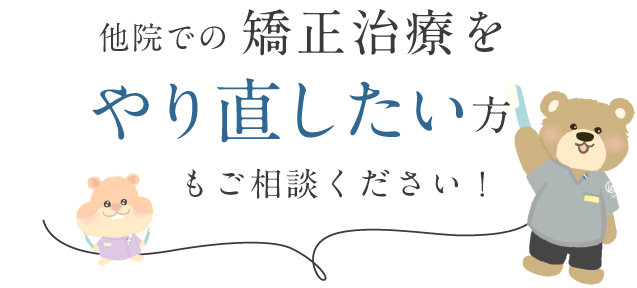 他院での矯正治療をやり直したい方もご相談ください！