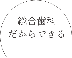 総合歯科だからできる